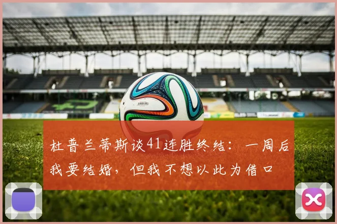 杜普兰蒂斯谈41连胜终结:一周后我要结婚,但我不想以此为借口