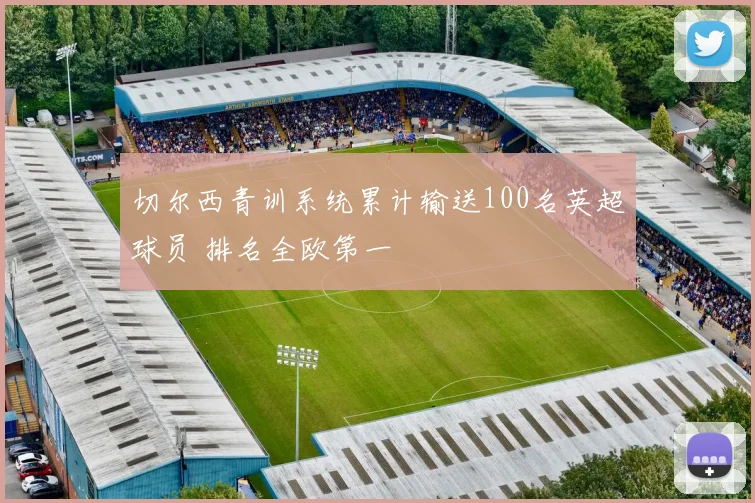 切尔西青训系统累计输送100名英超球员 排名全欧第一